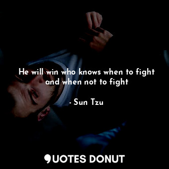 He will win who knows when to fight and when not to fight