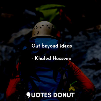  Out beyond ideas... - Khaled Hosseini - Quotes Donut