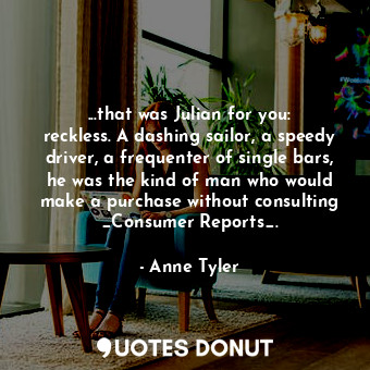  ...that was Julian for you: reckless. A dashing sailor, a speedy driver, a frequ... - Anne Tyler - Quotes Donut