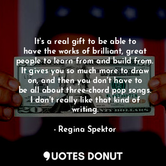  It&#39;s a real gift to be able to have the works of brilliant, great people to ... - Regina Spektor - Quotes Donut