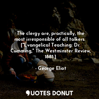 The clergy are, practically, the most irresponsible of all talkers.  ["Evangelical Teaching: Dr. Cumming," The Westminster Review, 1885.]
