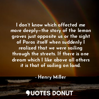  I don’t know which affected me more deeply—the story of the lemon groves just op... - Henry Miller - Quotes Donut