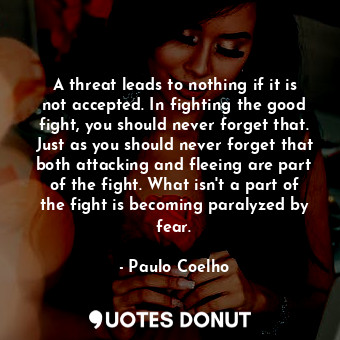  A threat leads to nothing if it is not accepted. In fighting the good fight, you... - Paulo Coelho - Quotes Donut