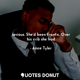  serious. She’d been frantic. Over his crib she had... - Anne Tyler - Quotes Donut