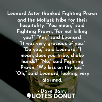  Leonard Aster thanked Fighting Prawn and the Mollusk tribe for their hospitality... - Dave Barry - Quotes Donut