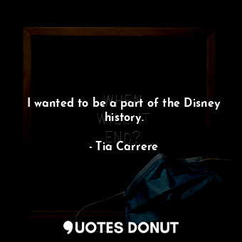 I wanted to be a part of the Disney history.