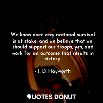  We know over very national survival is at stake; and we believe that we should s... - J. D. Hayworth - Quotes Donut