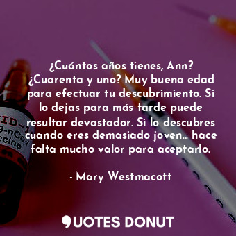 ¿Cuántos años tienes, Ann? ¿Cuarenta y uno? Muy buena edad para efectuar tu descubrimiento. Si lo dejas para más tarde puede resultar devastador. Si lo descubres cuando eres demasiado joven... hace falta mucho valor para aceptarlo.