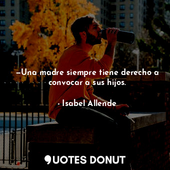  —Una madre siempre tiene derecho a convocar a sus hijos.... - Isabel Allende - Quotes Donut