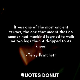  It was one of the most ancient terrors, the one that meant that no sooner had ma... - Terry Pratchett - Quotes Donut