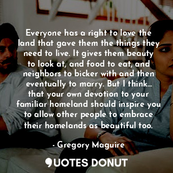  Everyone has a right to love the land that gave them the things they need to liv... - Gregory Maguire - Quotes Donut