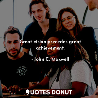  Great vision precedes great achievement.... - John C. Maxwell - Quotes Donut