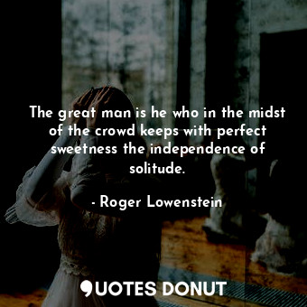  The great man is he who in the midst of the crowd keeps with perfect sweetness t... - Roger Lowenstein - Quotes Donut