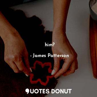  him?... - James Patterson - Quotes Donut