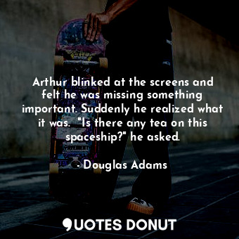  Arthur blinked at the screens and felt he was missing something important. Sudde... - Douglas Adams - Quotes Donut