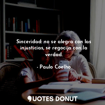  Sinceridad: no se alegra con las injusticias, se regocija con la verdad.... - Paulo Coelho - Quotes Donut