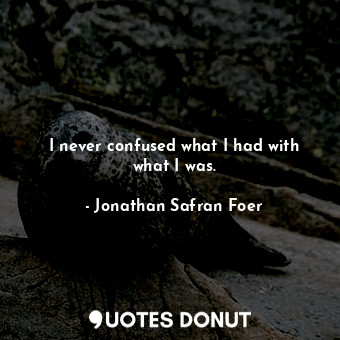  I never confused what I had with what I was.... - Jonathan Safran Foer - Quotes Donut