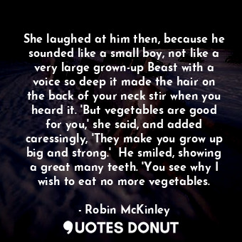  She laughed at him then, because he sounded like a small boy, not like a very la... - Robin McKinley - Quotes Donut