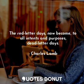  The red-letter days, now become, to all intents and purposes, dead-letter days.... - Charles Lamb - Quotes Donut