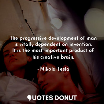 The progressive development of man is vitally dependent on invention. It is the most important product of his creative brain.