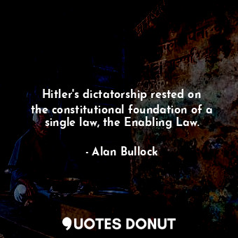 Hitler&#39;s dictatorship rested on the constitutional foundation of a single law, the Enabling Law.