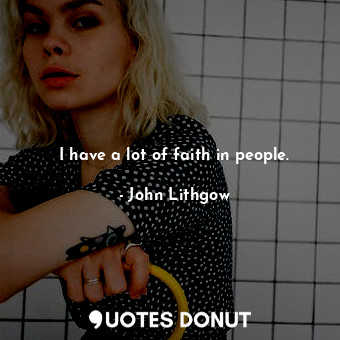  I have a lot of faith in people.... - John Lithgow - Quotes Donut