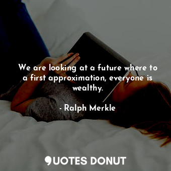  We are looking at a future where to a first approximation, everyone is wealthy.... - Ralph Merkle - Quotes Donut