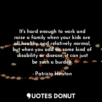 It&#39;s hard enough to work and raise a family when your kids are all healthy a... - Patricia Heaton - Quotes Donut