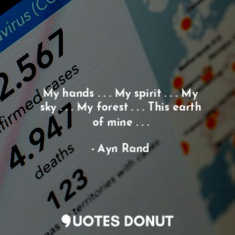  My hands . . . My spirit . . . My sky . . . My forest . . . This earth of mine .... - Ayn Rand - Quotes Donut
