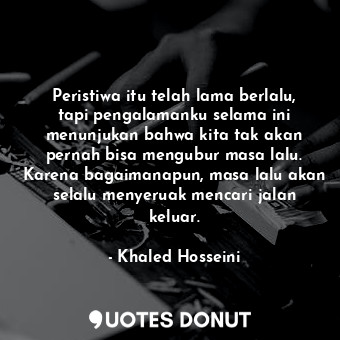  Peristiwa itu telah lama berlalu, tapi pengalamanku selama ini menunjukan bahwa ... - Khaled Hosseini - Quotes Donut