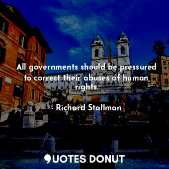  All governments should be pressured to correct their abuses of human rights.... - Richard Stallman - Quotes Donut