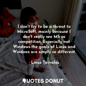  I don&#39;t try to be a threat to MicroSoft, mainly because I don&#39;t really s... - Linus Torvalds - Quotes Donut