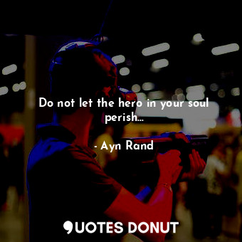  Do not let the hero in your soul perish...... - Ayn Rand - Quotes Donut