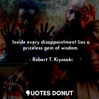 Inside every disappointment lies a priceless gem of wisdom.