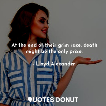  At the end of their grim race, death might be the only prize.... - Lloyd Alexander - Quotes Donut