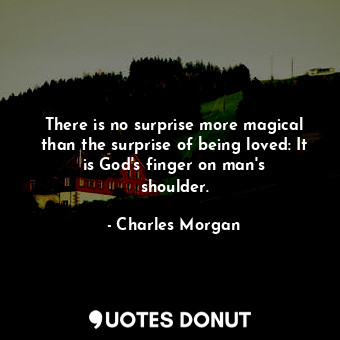 There is no surprise more magical than the surprise of being loved: It is God&#39;s finger on man&#39;s shoulder.