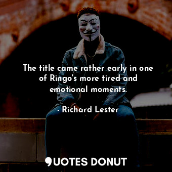  The title came rather early in one of Ringo&#39;s more tired and emotional momen... - Richard Lester - Quotes Donut