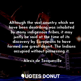 Although the vast country which we have been describing was inhabited by many indigenous tribes, it may justly be said at the time of its discovery by Europeans to have formed one great desert. The Indians occupied without possessing it.