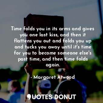  Time folds you in its arms and gives you one last kiss, and then it flattens you... - Margaret Atwood - Quotes Donut