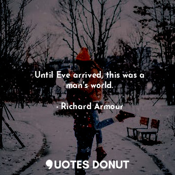  Until Eve arrived, this was a man&#39;s world.... - Richard Armour - Quotes Donut