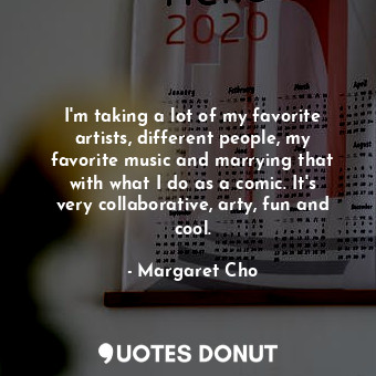  I&#39;m taking a lot of my favorite artists, different people, my favorite music... - Margaret Cho - Quotes Donut