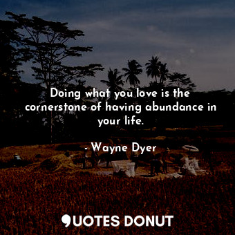  Doing what you love is the cornerstone of having abundance in your life.... - Wayne Dyer - Quotes Donut
