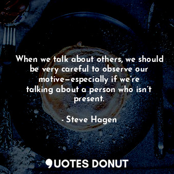  When we talk about others, we should be very careful to observe our motive—espec... - Steve Hagen - Quotes Donut
