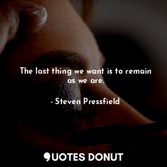  The last thing we want is to remain as we are.... - Steven Pressfield - Quotes Donut