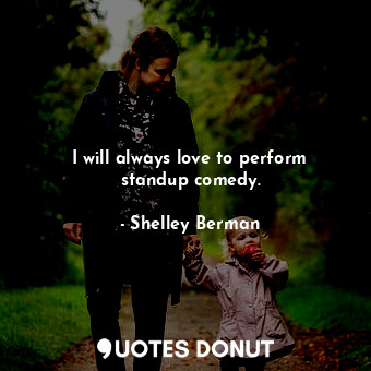  I will always love to perform standup comedy.... - Shelley Berman - Quotes Donut