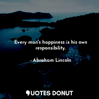  Every man's happiness is his own responsibility.... - Abraham Lincoln - Quotes Donut