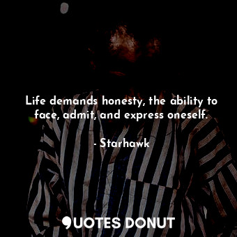 Life demands honesty, the ability to face, admit, and express oneself.
