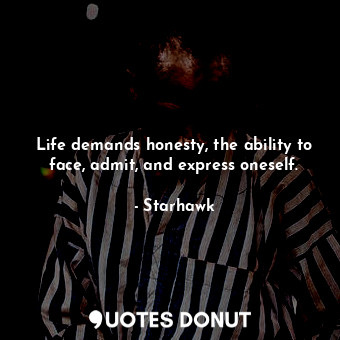  Life demands honesty, the ability to face, admit, and express oneself.... - Starhawk - Quotes Donut