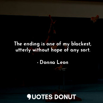  The ending is one of my blackest, utterly without hope of any sort.... - Donna Leon - Quotes Donut