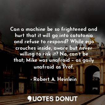  Can a machine be so frightened and hurt that it will go into catatonia and refus... - Robert A. Heinlein - Quotes Donut